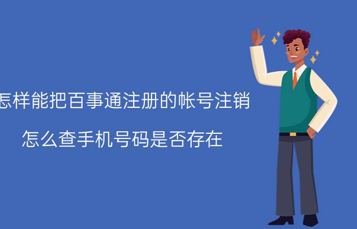 怎样能把百事通注册的帐号注销 怎么查手机号码是否存在？